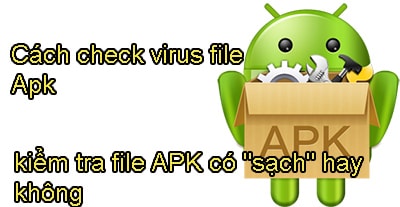 cach check virus file apk kiem tra file apk co sach hay khong